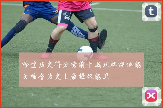 哈登历史得分榜前十成就辉煌他能否被誉为史上最强双能卫