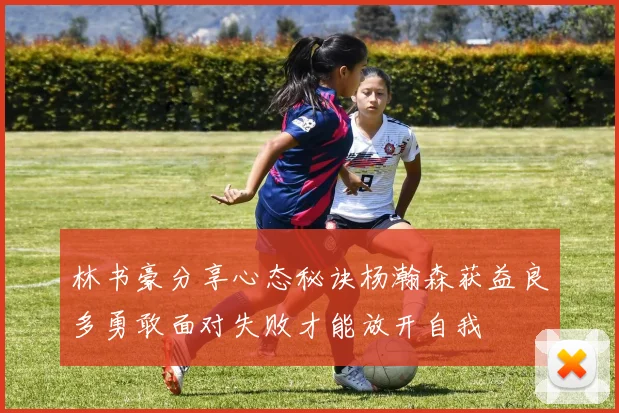 林书豪分享心态秘诀杨瀚森获益良多勇敢面对失败才能放开自我