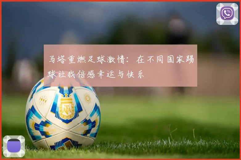 马塔重燃足球激情：在不同国家踢球让我倍感幸运与快乐