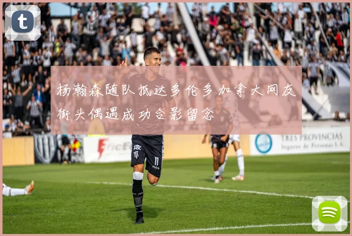 杨瀚森随队抵达多伦多加拿大网友街头偶遇成功合影留念