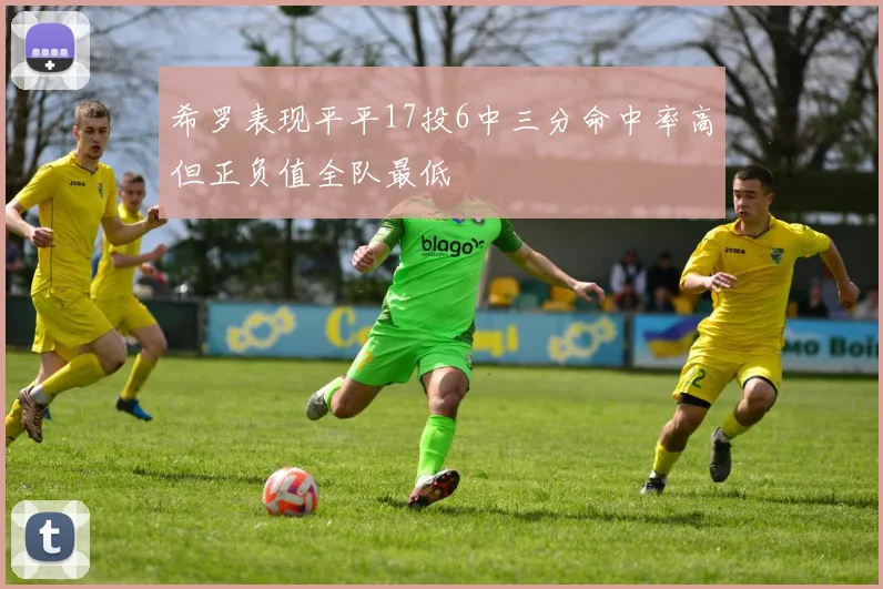 希罗表现平平17投6中三分命中率高但正负值全队最低