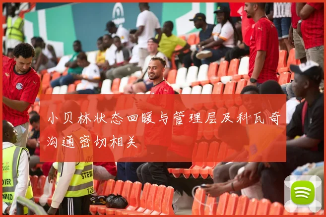小贝林状态回暖与管理层及科瓦奇沟通密切相关