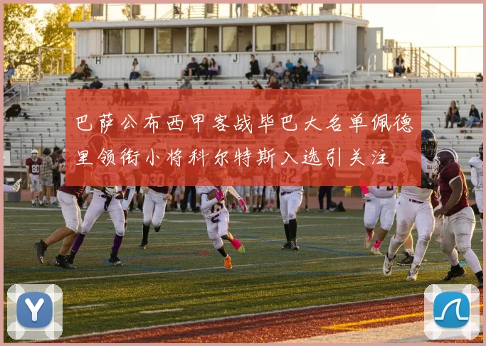 巴萨公布西甲客战毕巴大名单佩德里领衔小将科尔特斯入选引关注