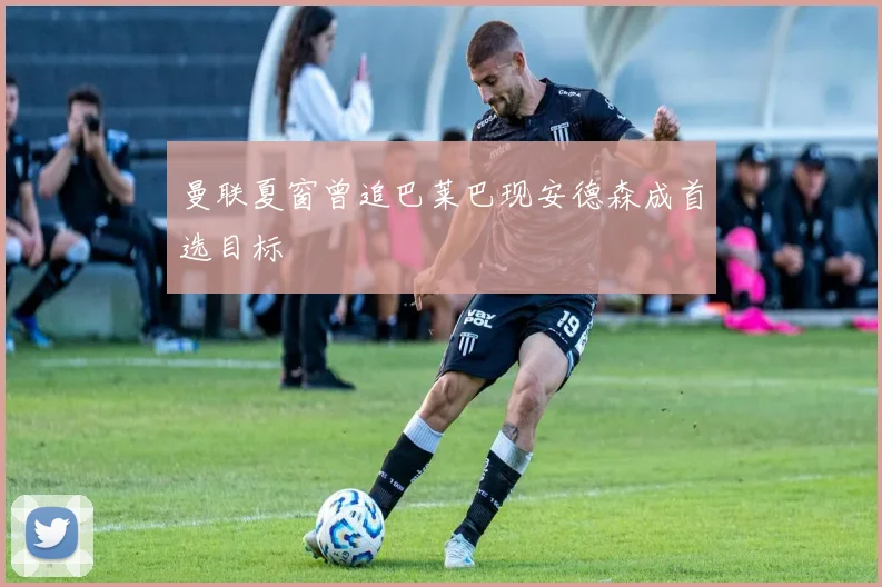 曼联夏窗曾追巴莱巴现安德森成首选目标
