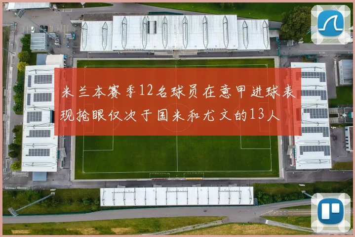 米兰本赛季12名球员在意甲进球表现抢眼仅次于国米和尤文的13人