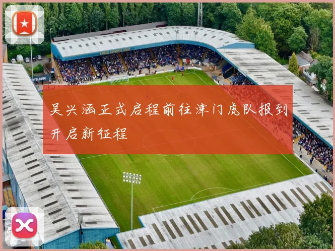 吴兴涵正式启程前往津门虎队报到开启新征程