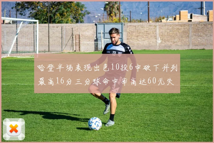 哈登半场表现出色10投6中砍下并列最高16分三分球命中率高达60无失误