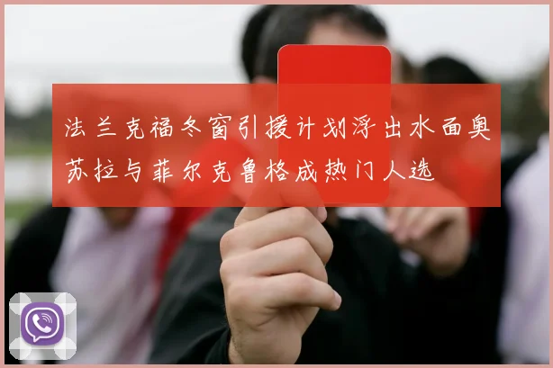法兰克福冬窗引援计划浮出水面奥苏拉与菲尔克鲁格成热门人选