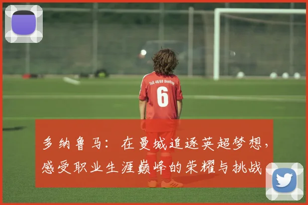 多纳鲁马：在曼城追逐英超梦想，感受职业生涯巅峰的荣耀与挑战