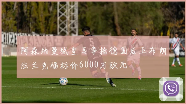 阿森纳曼城皇马争抢德国后卫布朗法兰克福标价6000万欧元