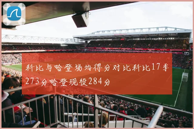 科比与哈登场均得分对比科比17季273分哈登现役284分