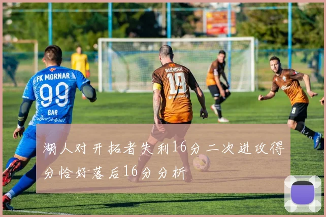 湖人对开拓者失利16分二次进攻得分恰好落后16分分析