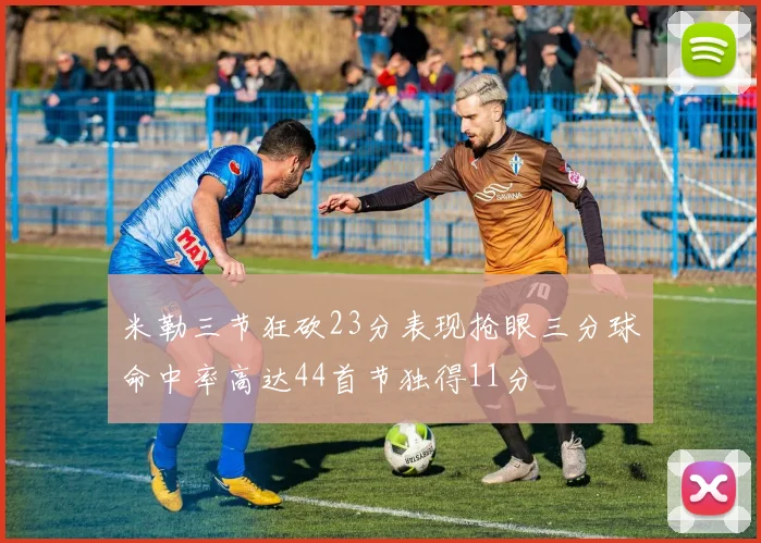 米勒三节狂砍23分表现抢眼三分球命中率高达44首节独得11分