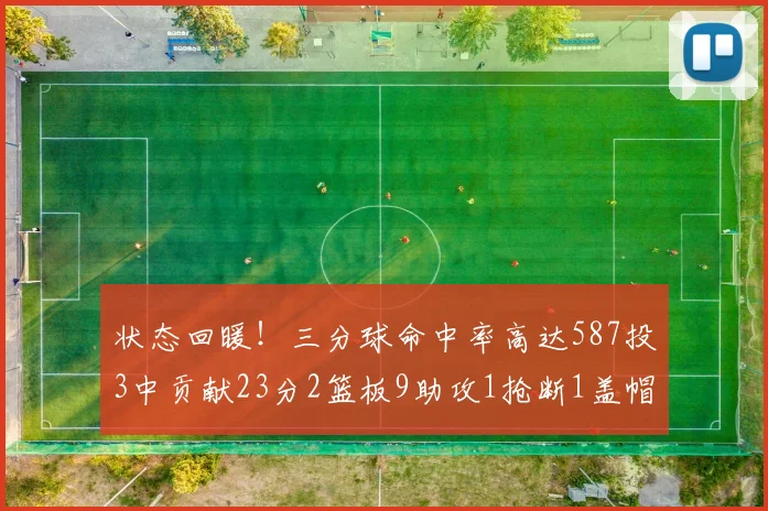 状态回暖！三分球命中率高达587投3中贡献23分2篮板9助攻1抢断1盖帽