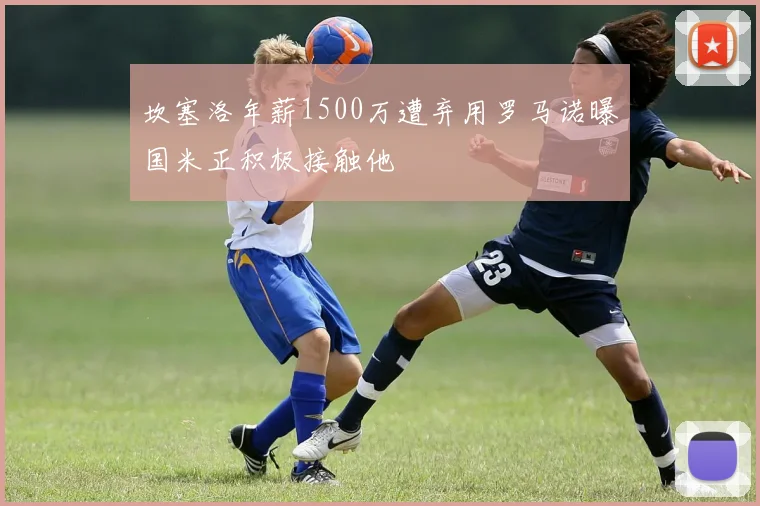 坎塞洛年薪1500万遭弃用罗马诺曝国米正积极接触他