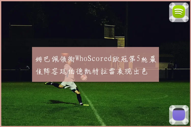姆巴佩领衔WhoScored欧冠第5轮最佳阵容廷伯德凯特拉雷表现出色