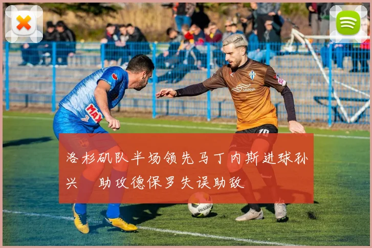 洛杉矶队半场领先马丁内斯进球孙兴慜助攻德保罗失误助敌