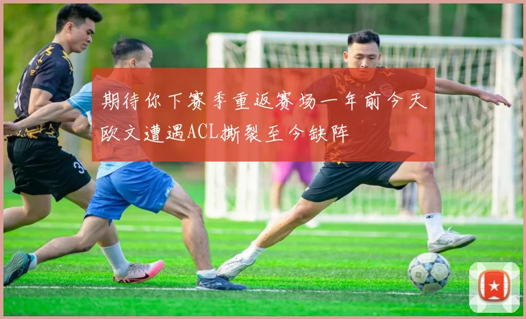 期待你下赛季重返赛场一年前今天欧文遭遇ACL撕裂至今缺阵