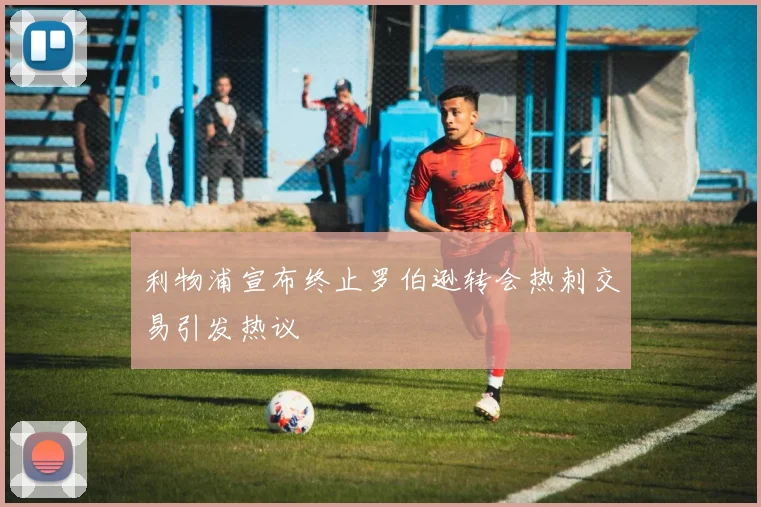 利物浦宣布终止罗伯逊转会热刺交易引发热议