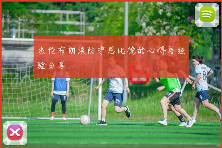 杰伦布朗谈防守恩比德的心得与经验分享