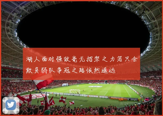 湖人面对强敌毫无招架之力若只会欺负弱队争冠之路依然遥远
