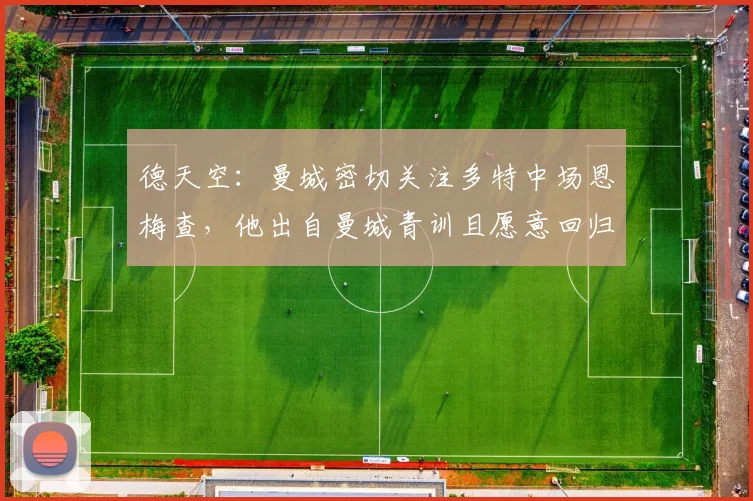 德天空：曼城密切关注多特中场恩梅查，他出自曼城青训且愿意回归